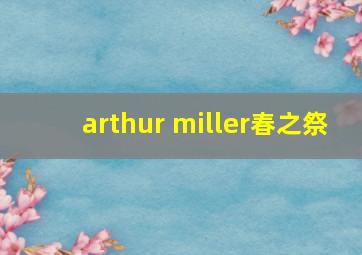 arthur miller春之祭